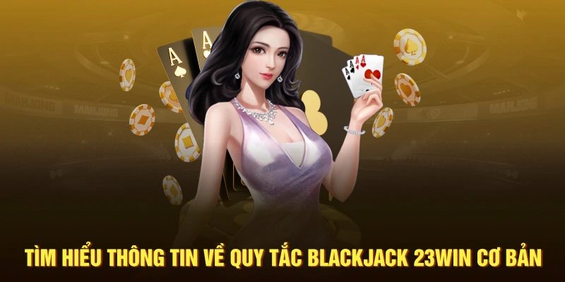 Tìm hiểu thông tin về quy tắc Blackjack 23WIN cơ bản